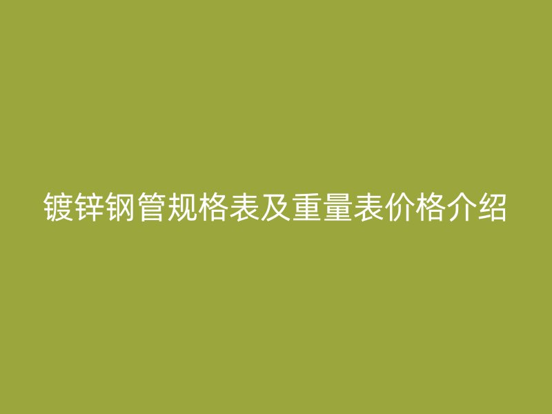镀锌钢管规格表及重量表价格介绍
