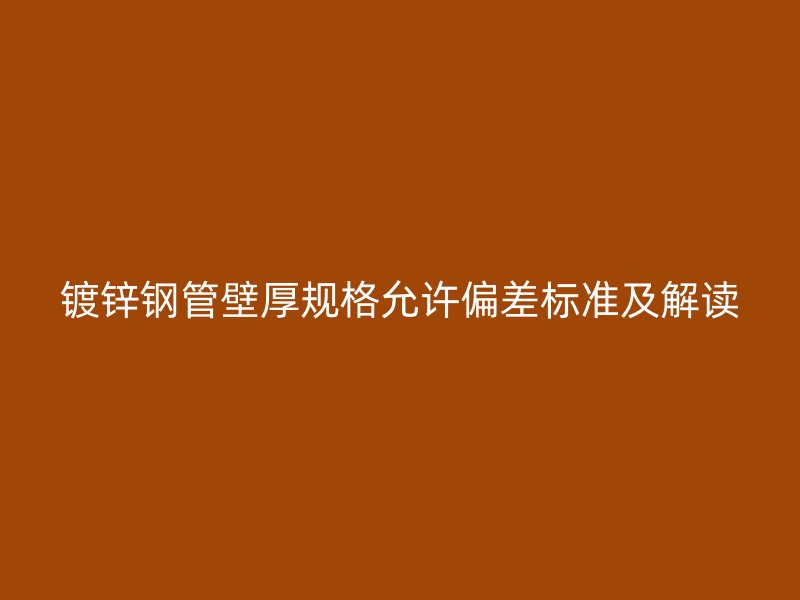 镀锌钢管壁厚规格允许偏差标准及解读