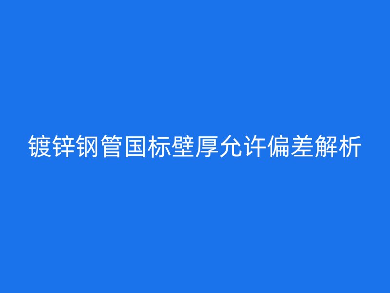 镀锌钢管国标壁厚允许偏差解析