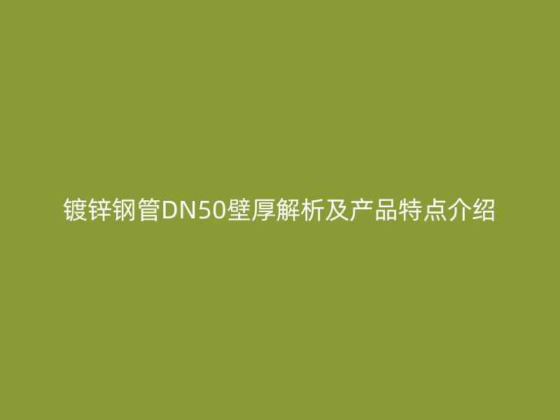 镀锌钢管DN50壁厚解析及产品特点介绍
