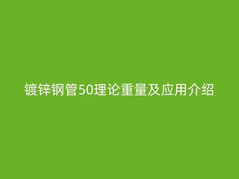镀锌钢管50理论重量及应用介绍