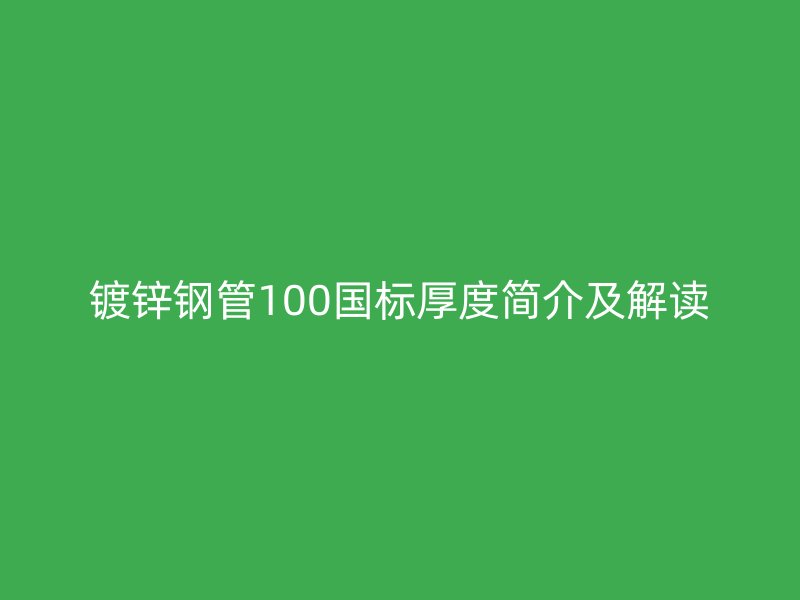 镀锌钢管100国标厚度简介及解读