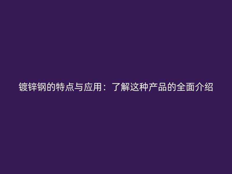 镀锌钢的特点与应用：了解这种产品的全面介绍
