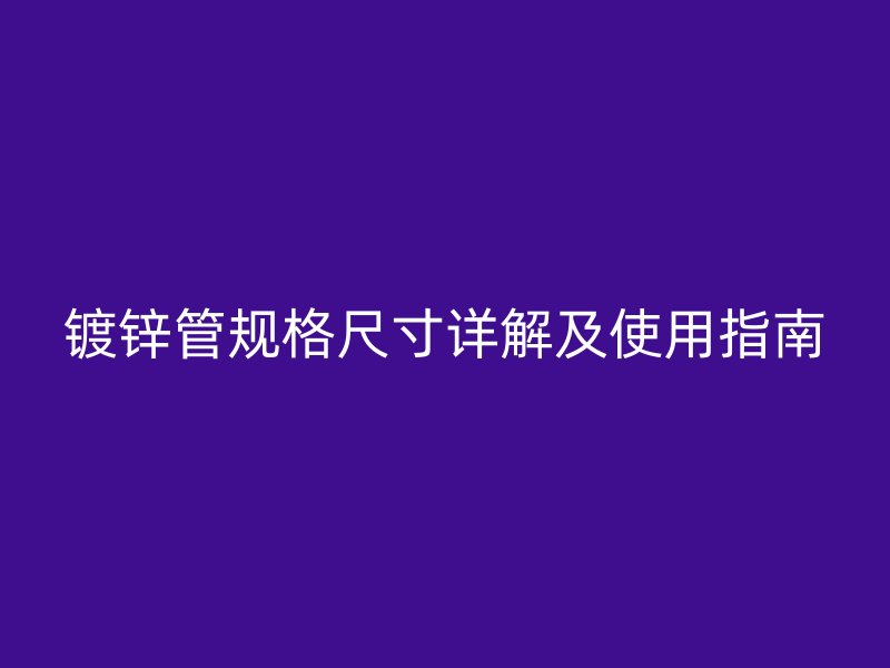 镀锌管规格尺寸详解及使用指南
