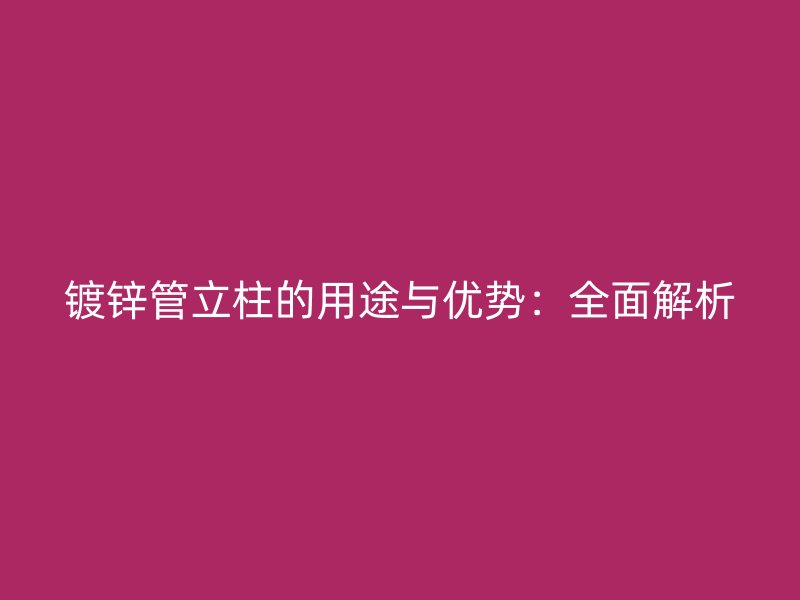 镀锌管立柱的用途与优势:全面解析