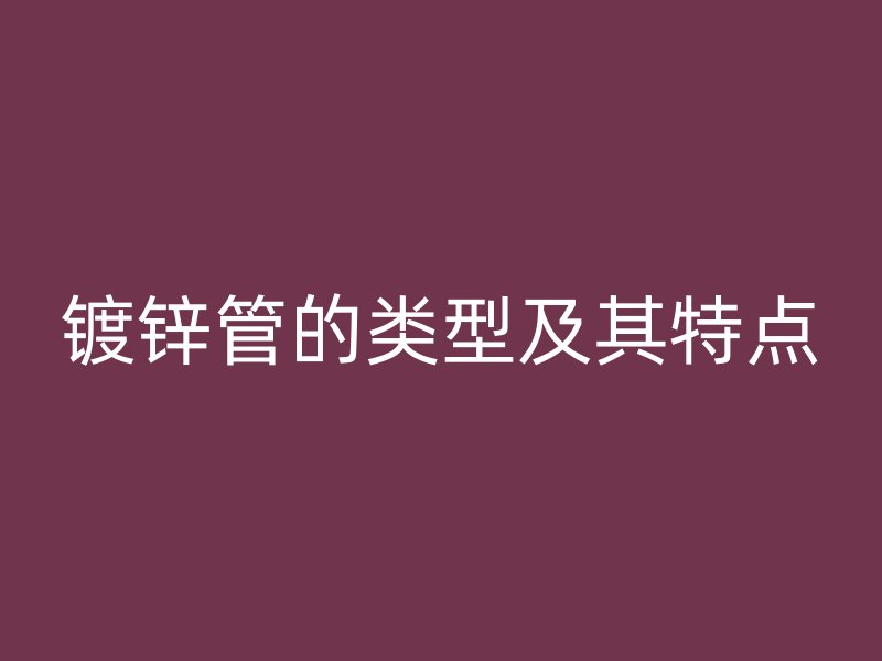 镀锌管的类型及其特点