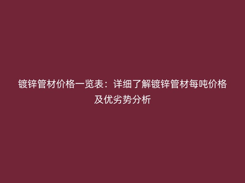 镀锌管材价格一览表:详细了解镀锌管材每吨价格及优劣势分析