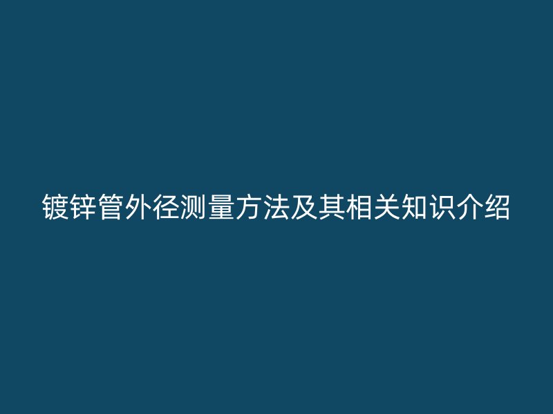 镀锌管外径测量方法及其相关知识介绍