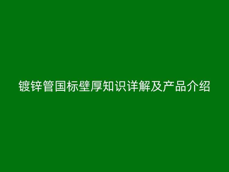 镀锌管国标壁厚知识详解及产品介绍