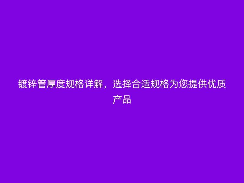 镀锌管厚度规格详解,选择合适规格为您提供优质产品