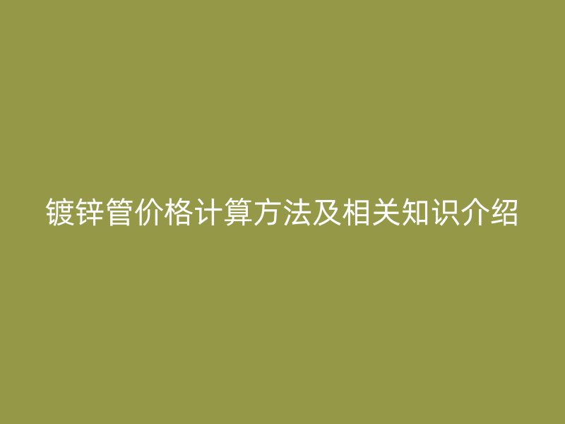 镀锌管价格计算方法及相关知识介绍