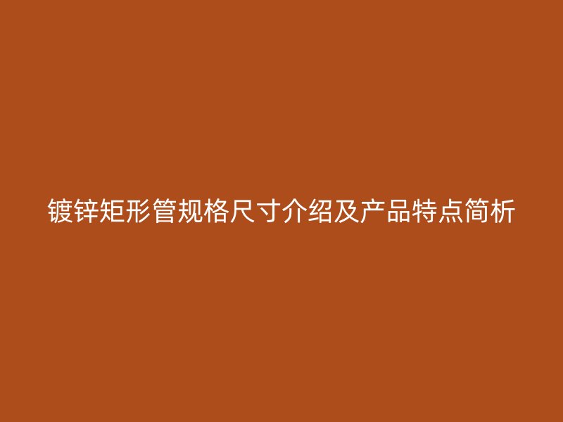 镀锌矩形管规格尺寸介绍及产品特点简析