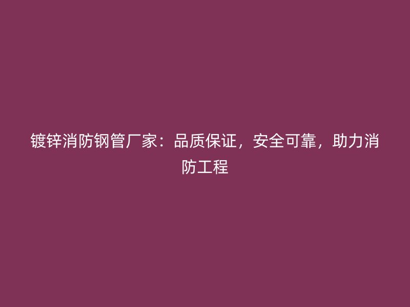 镀锌消防钢管厂家:品质保证,安全可靠,助力消防工程