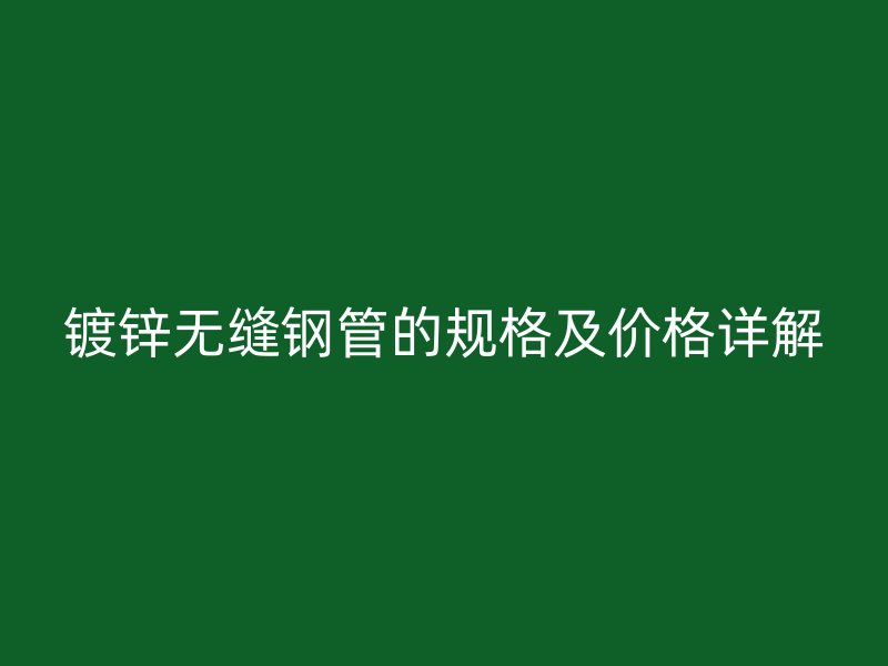 镀锌无缝钢管的规格及价格详解