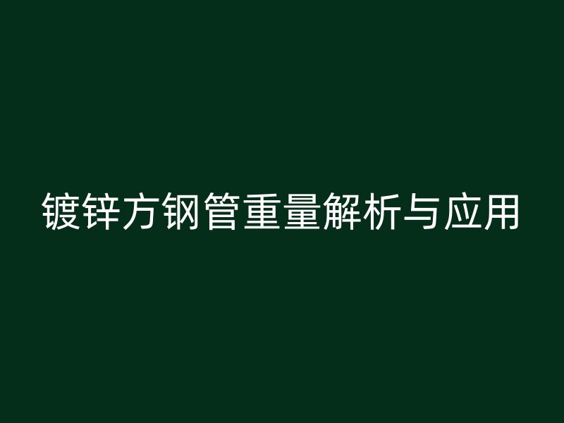 镀锌方钢管重量解析与应用