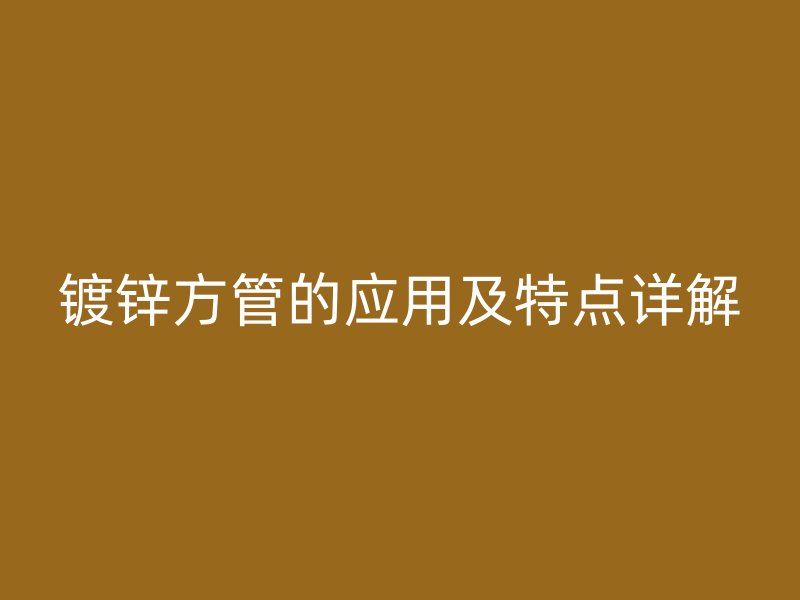 镀锌方管的应用及特点详解