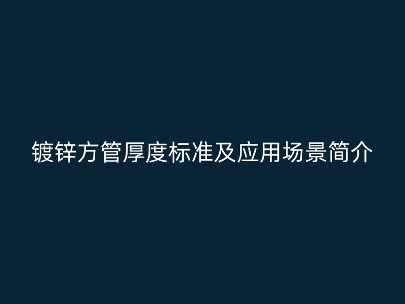 镀锌方管厚度标准及应用场景简介