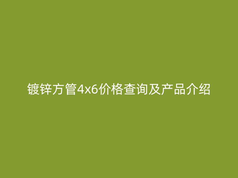 镀锌方管4x6价格查询及产品介绍