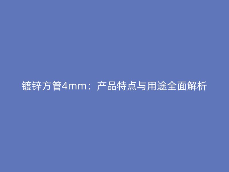 镀锌方管4mm：产品特点与用途全面解析