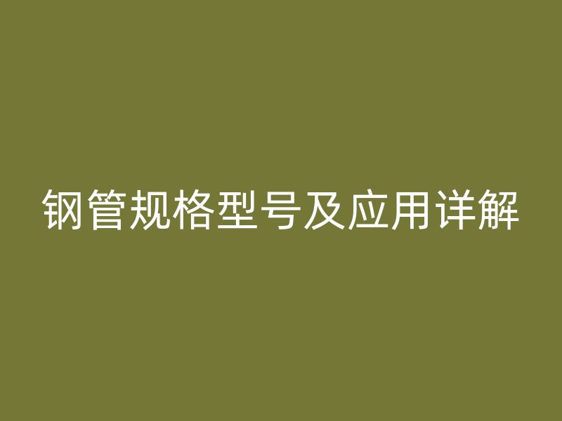 钢管规格型号及应用详解