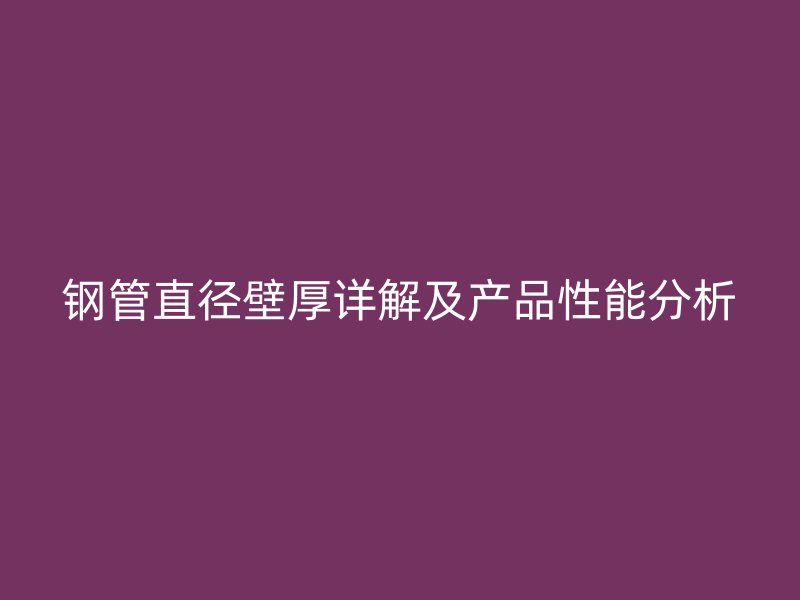 钢管直径壁厚详解及产品性能分析