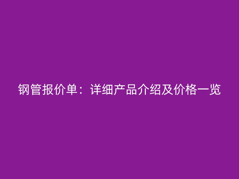 钢管报价单：详细产品介绍及价格一览