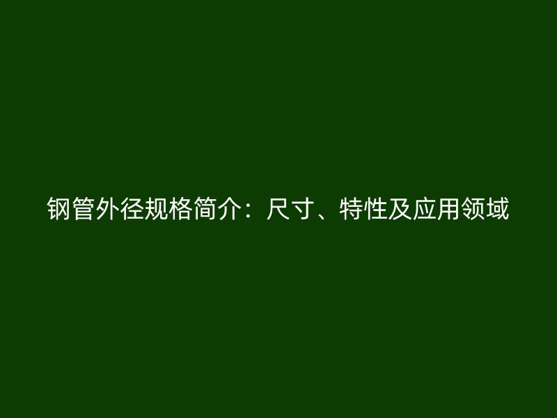 钢管外径规格简介：尺寸、特性及应用领域