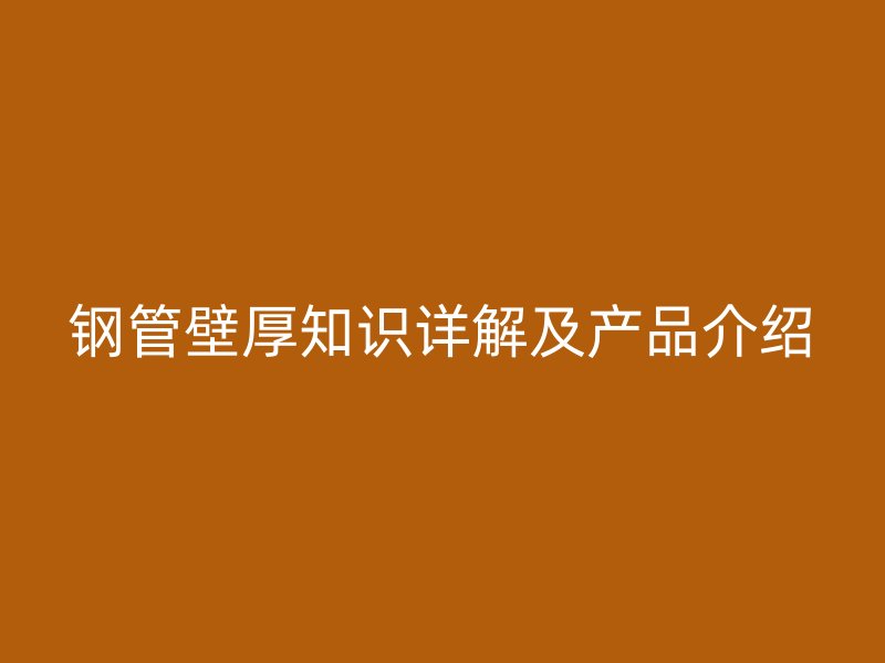 钢管壁厚知识详解及产品介绍