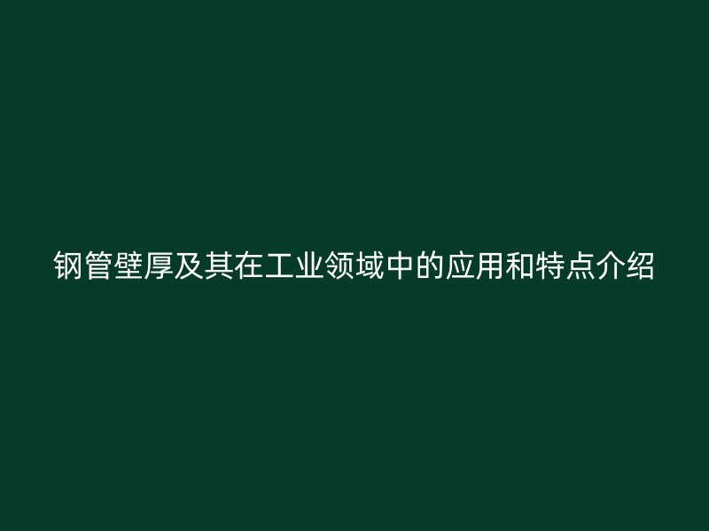 钢管壁厚及其在工业领域中的应用和特点介绍