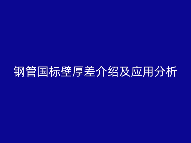 钢管国标壁厚差介绍及应用分析