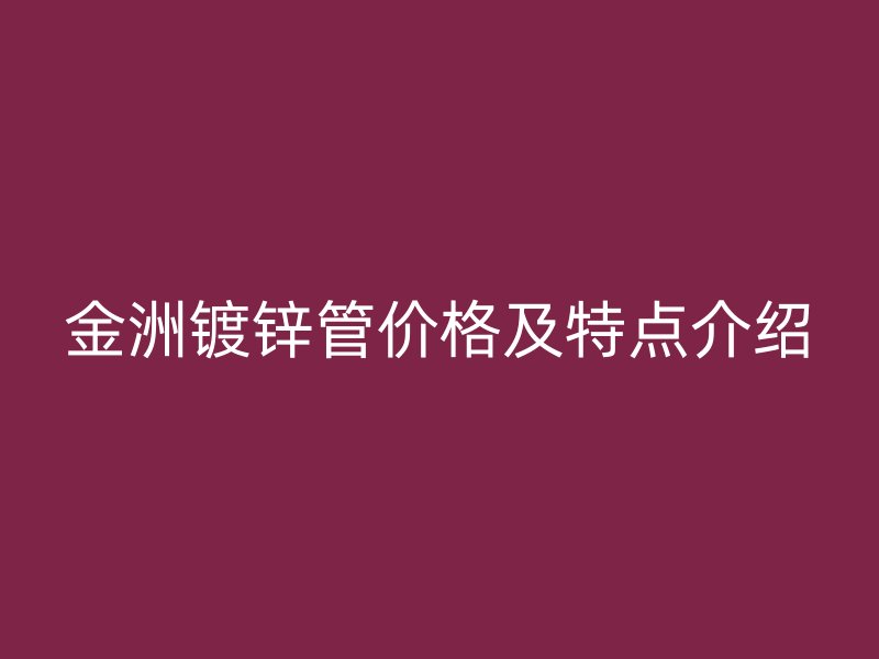 金洲镀锌管价格及特点介绍
