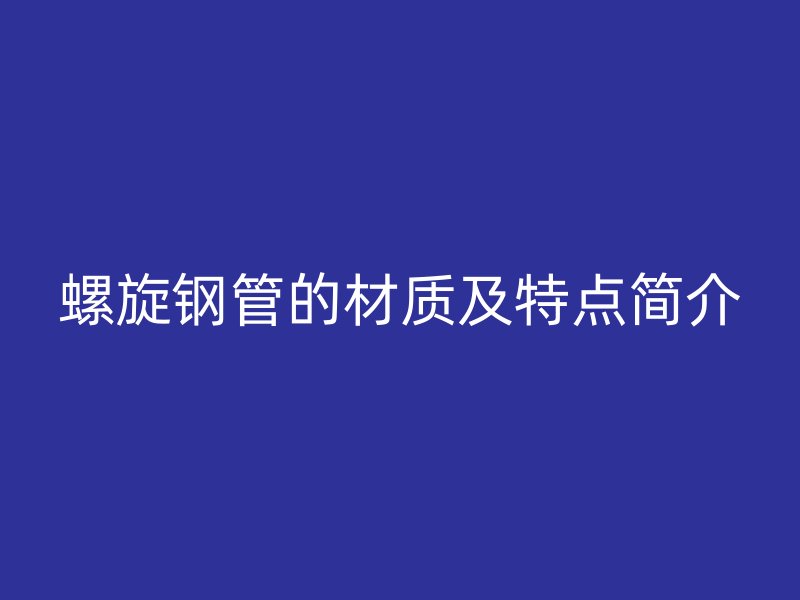 螺旋钢管的材质及特点简介