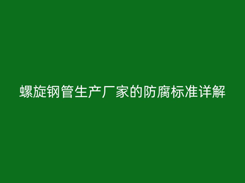 螺旋钢管生产厂家的防腐标准详解