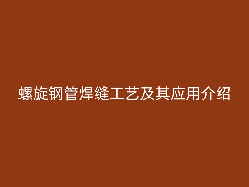 螺旋钢管焊缝工艺及其应用介绍