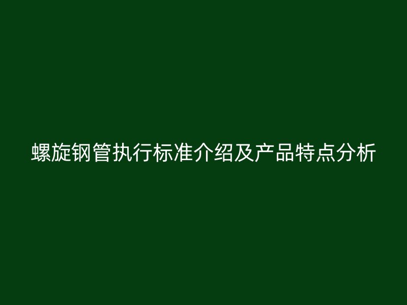 螺旋钢管执行标准介绍及产品特点分析