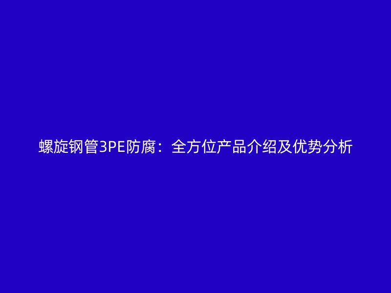 螺旋钢管3PE防腐：全方位产品介绍及优势分析
