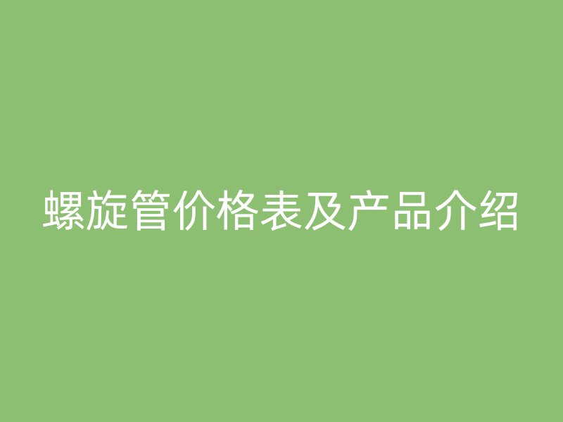 螺旋管价格表及产品介绍