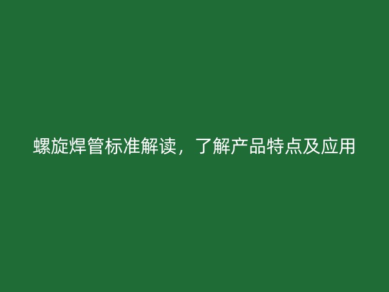 螺旋焊管标准解读,了解产品特点及应用