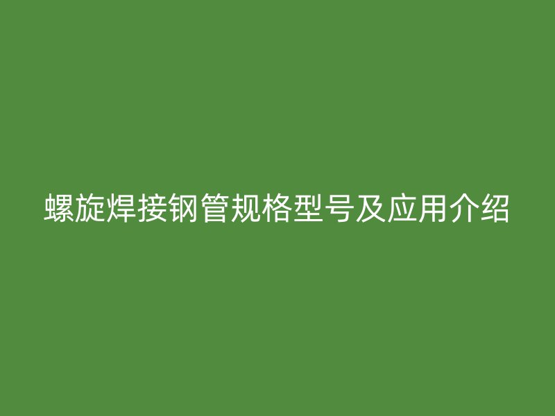 螺旋焊接钢管规格型号及应用介绍