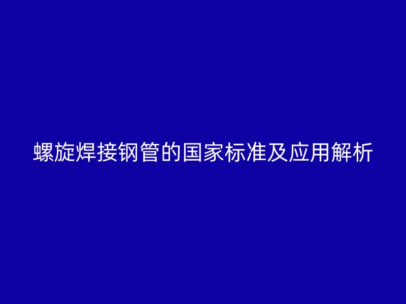 螺旋焊接钢管的国家标准及应用解析