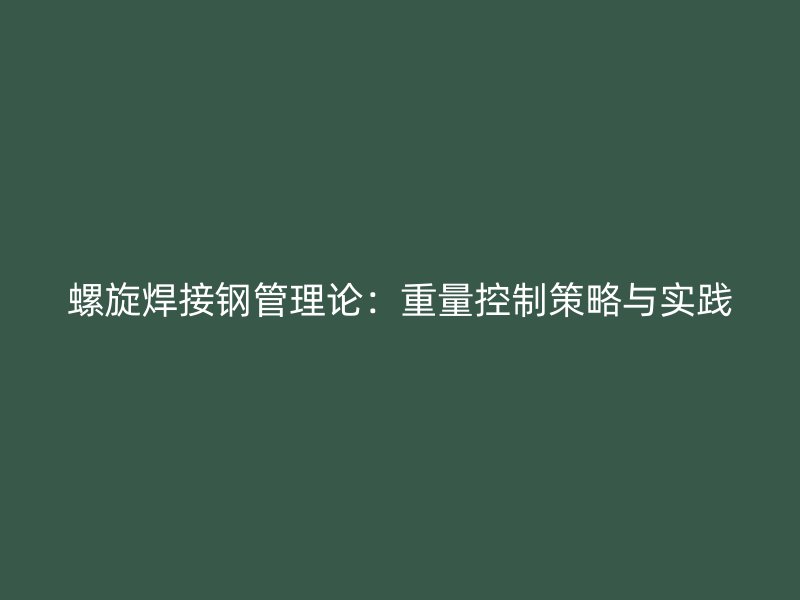 螺旋焊接钢管理论:重量控制策略与实践