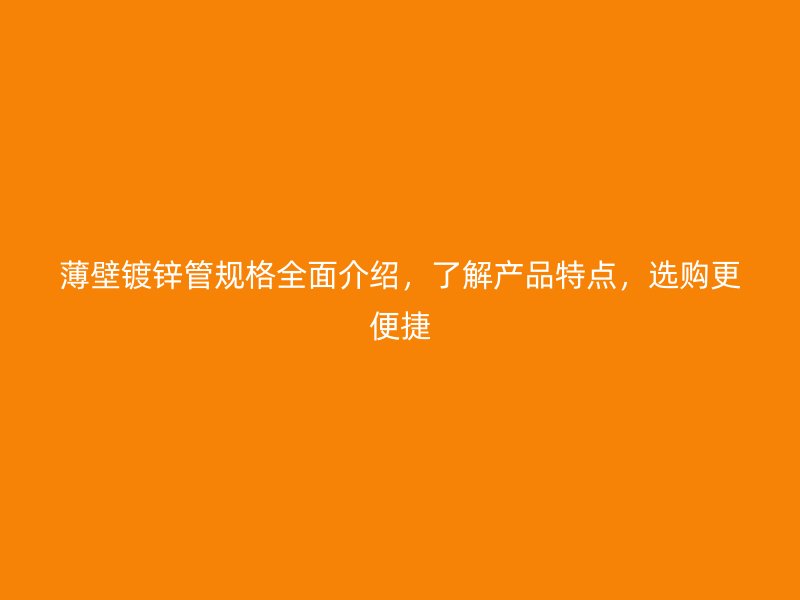 薄壁镀锌管规格全面介绍,了解产品特点,选购更便捷