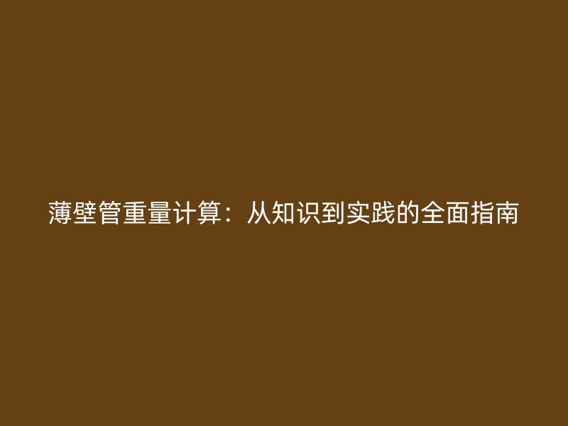 薄壁管重量计算：从知识到实践的全面指南