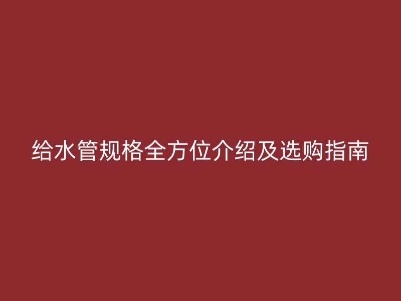给水管规格全方位介绍及选购指南