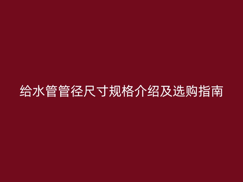 给水管管径尺寸规格介绍及选购指南