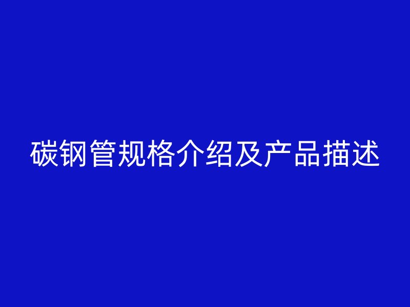 碳钢管规格介绍及产品描述