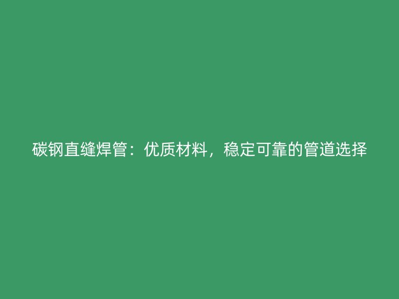 碳钢直缝焊管:优质材料,稳定可靠的管道选择