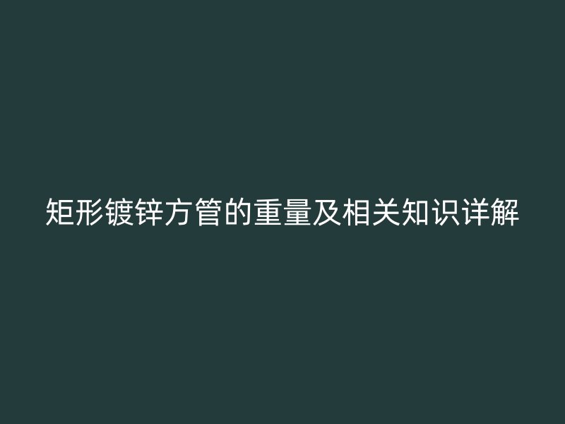 矩形镀锌方管的重量及相关知识详解