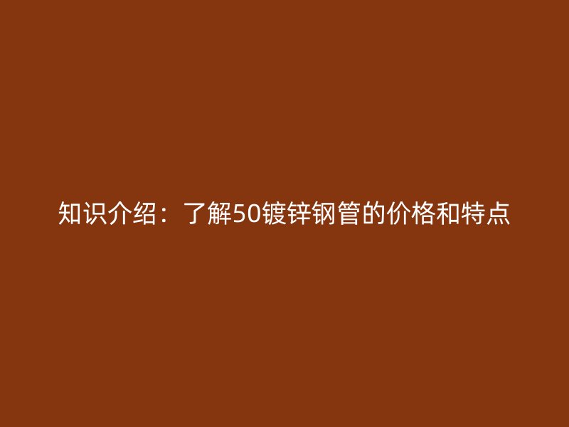 知识介绍:了解50镀锌钢管的价格和特点