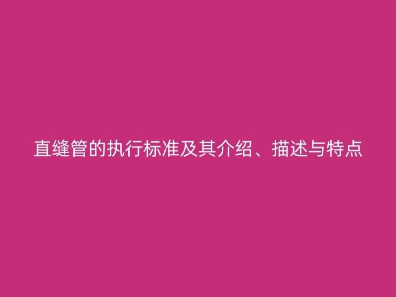 直缝管的执行标准及其介绍、描述与特点